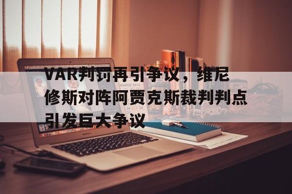 VAR判罚再引争议，维尼修斯对阵阿贾克斯裁判判点引发巨大争议的简单介绍